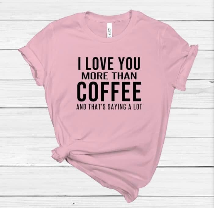 I Love You More Than Coffee Shirt